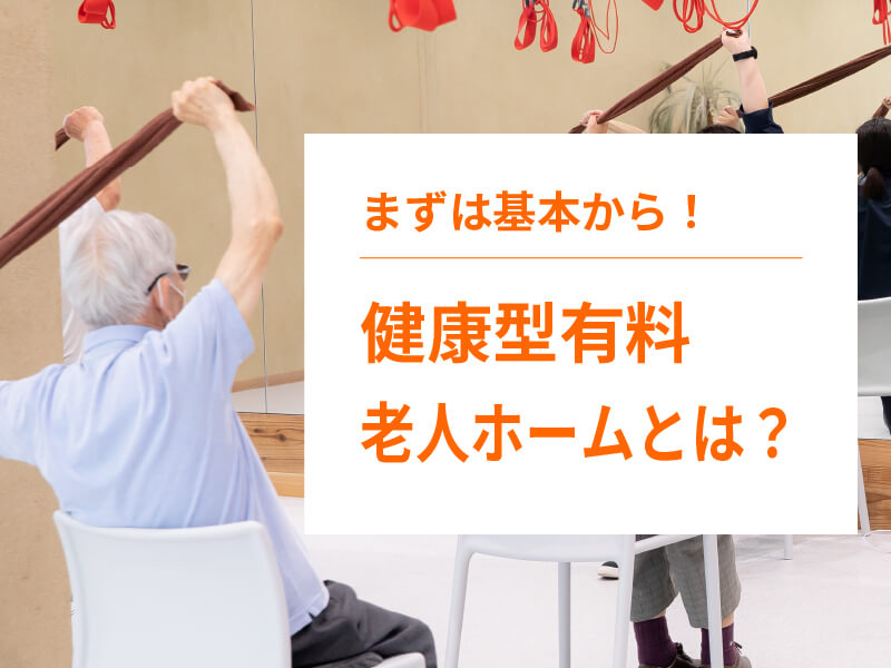健康型有料老人ホームとは？住宅型との違いやサービス内容について紹介