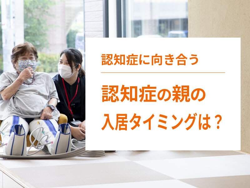 認知症の親を施設に入居させるタイミングは？入居までの流れも解説