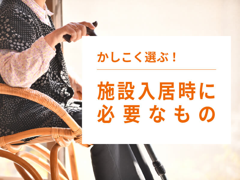 老人ホームの入居時に必要なものは？持ち込み禁止のものもご紹介