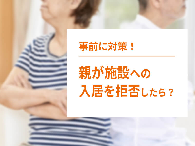 親が老人ホームの入居を拒否しているときの対処法